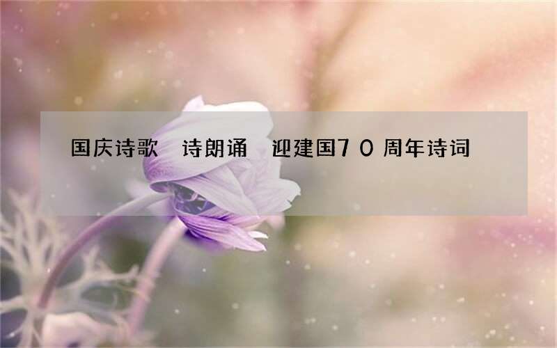 国庆诗歌 诗朗诵 迎建国70周年诗词